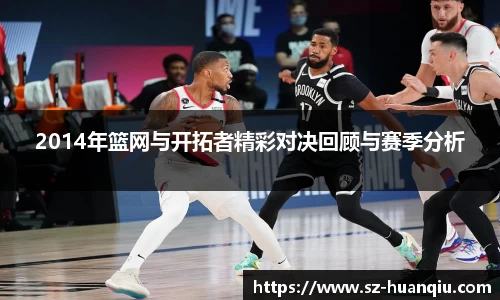 2014年篮网与开拓者精彩对决回顾与赛季分析